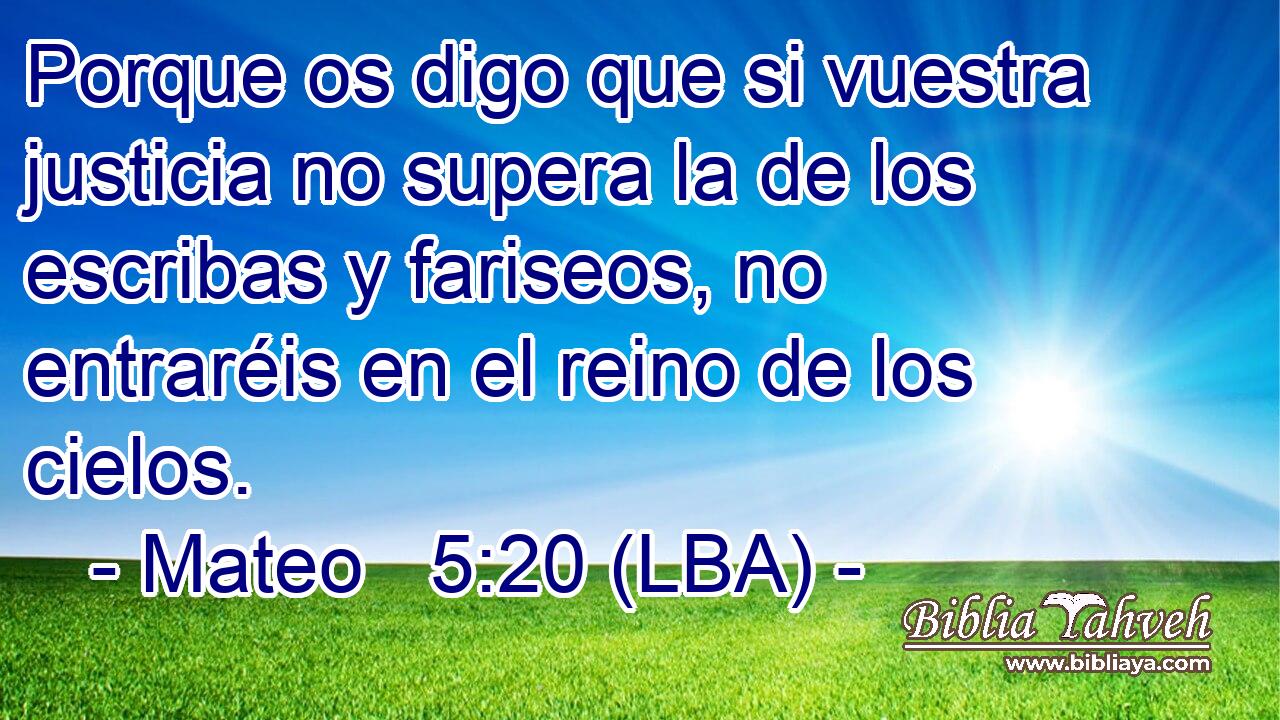 Porque os digo que si vuestra justicia no supera la de los escribas y fariseos, no entraréis en el reino de los cielos.