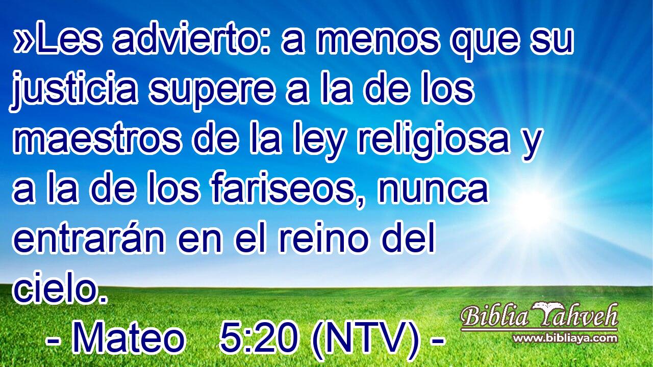 »Les advierto: a menos que su justicia supere a la de los maestros de la ley religiosa y a la de los fariseos, nunca entrarán en el reino del cielo.