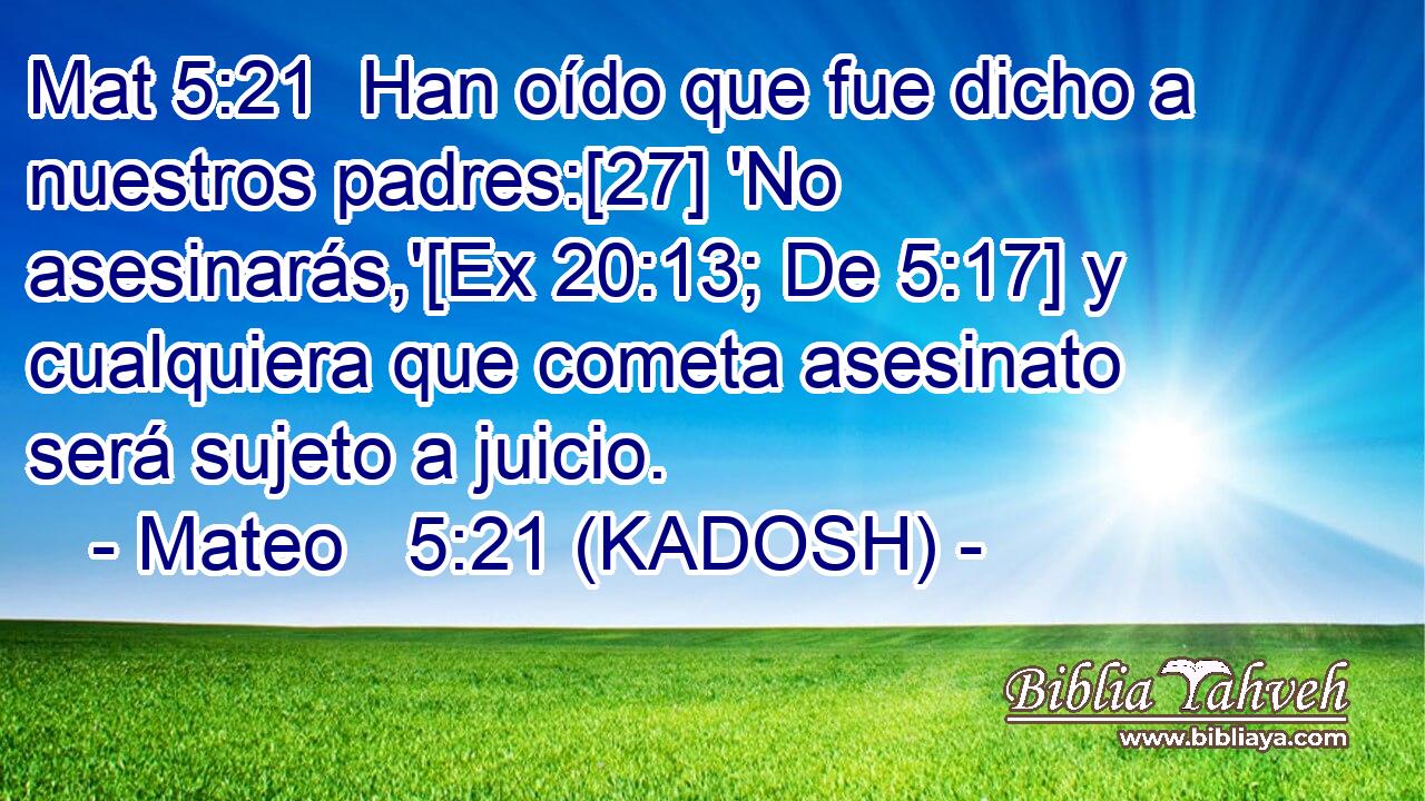  Han oído que fue dicho a nuestros padres:[27] 'No asesinarás,'[Ex 20:13; De 5:17] y cualquiera que cometa asesinato será sujeto a juicio. 