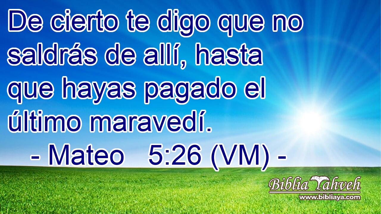  De cierto te digo que no saldrás de allí, hasta que hayas pagado el último maravedí. 