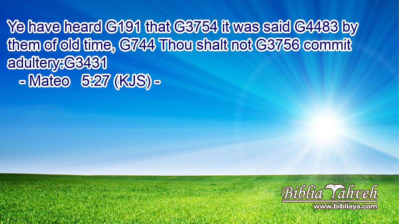 Ye have heard G191 that G3754 it was said G4483 by them of old time, G744 Thou shalt not G3756 commit adultery:G3431