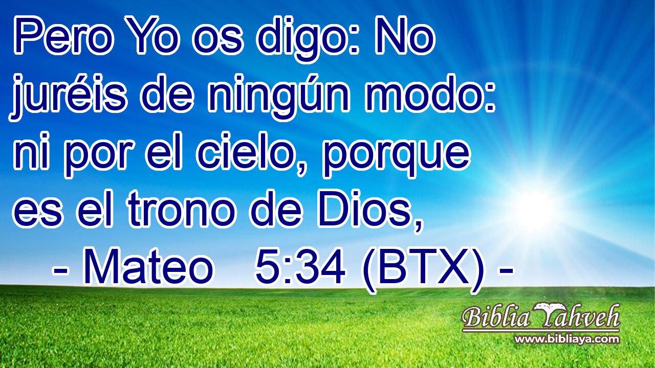 Pero Yo os digo: No juréis de ningún modo: ni por el cielo, porque es el trono de Dios,