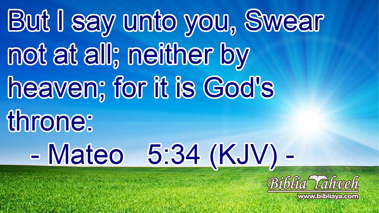 But I say unto you, Swear not at all; neither by heaven; for it is God's throne: