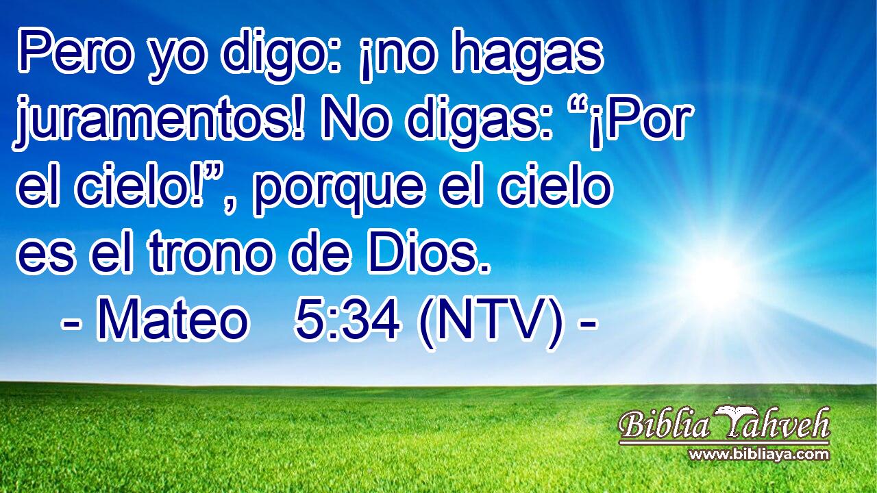 Pero yo digo: ¡no hagas juramentos! No digas: “¡Por el cielo!”, porque el cielo es el trono de Dios.