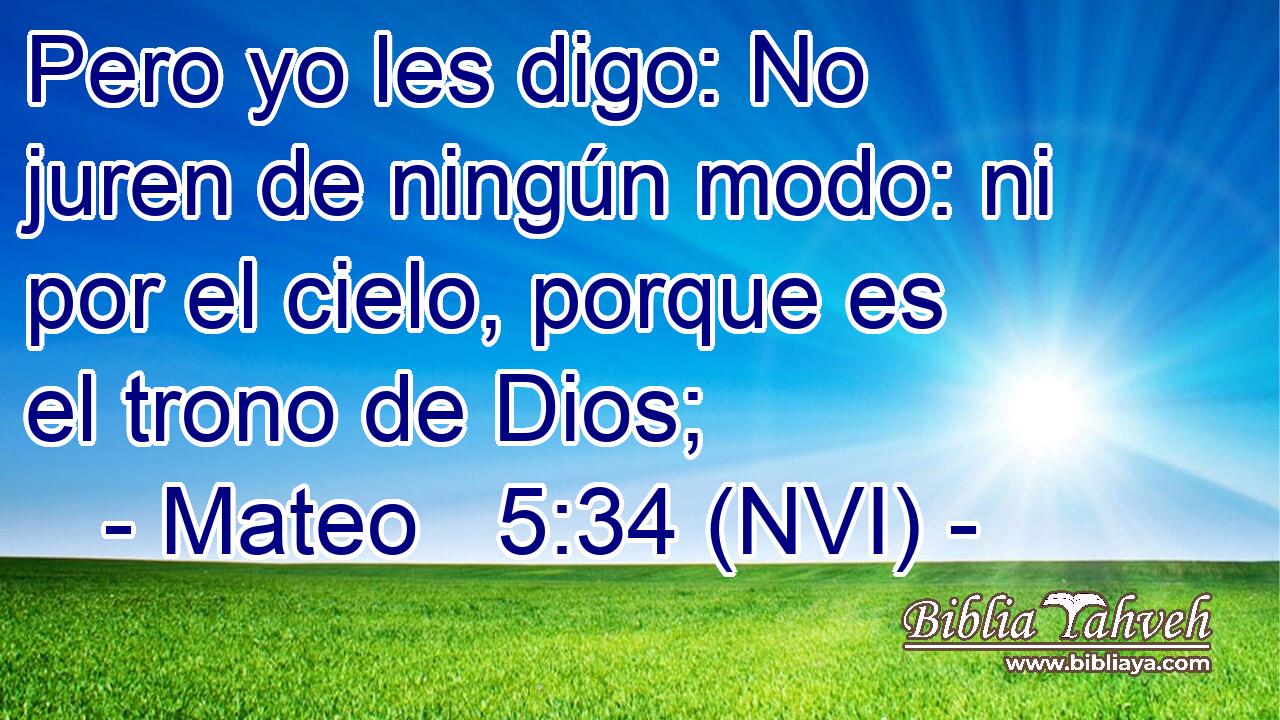  Pero yo les digo: No juren de ningún modo: ni por el cielo, porque es el trono de Dios; 