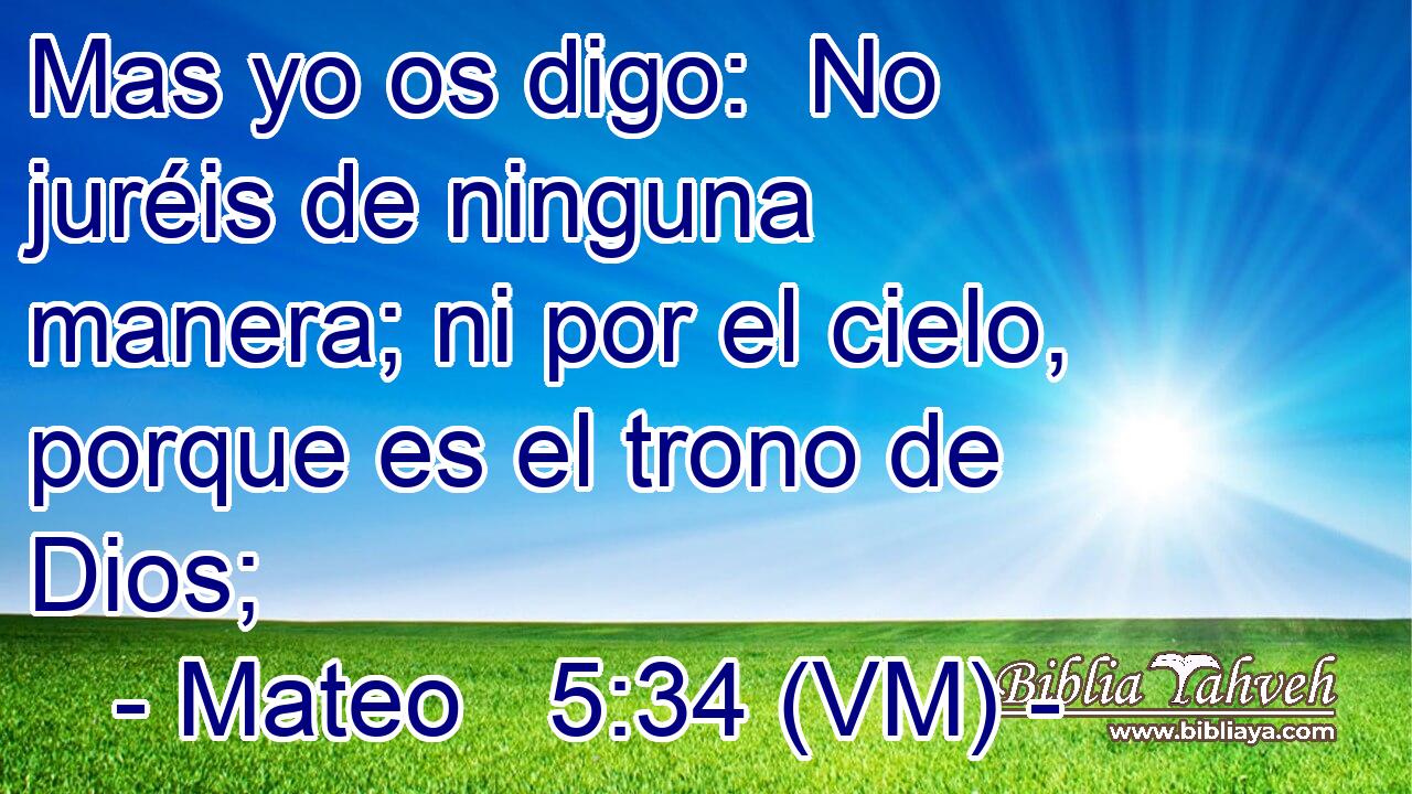  Mas yo os digo:  No juréis de ninguna manera; ni por el cielo, porque es el trono de Dios; 
