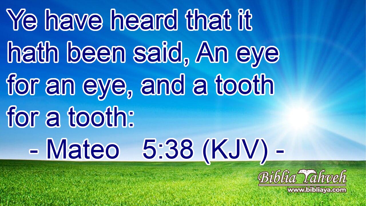 Ye have heard that it hath been said, An eye for an eye, and a tooth for a tooth: