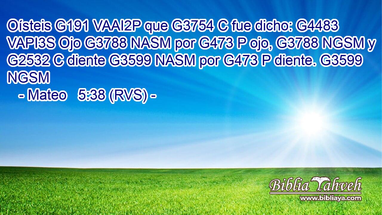 Oísteis G191 VAAI2P que G3754 C fue dicho: G4483 VAPI3S Ojo G3788 NASM por G473 P ojo, G3788 NGSM y G2532 C diente G3599 NASM por G473 P diente. G3599 NGSM 