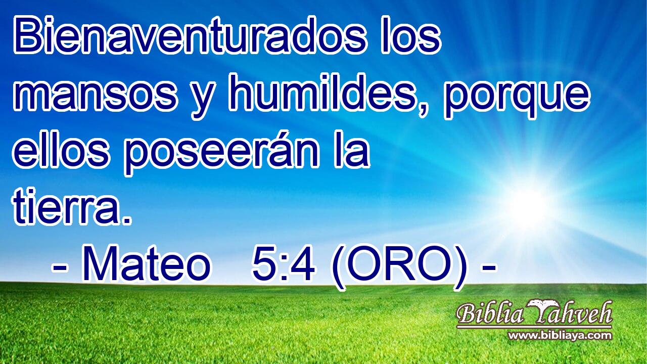  Bienaventurados los mansos y humildes, porque ellos poseerán la tierra. 