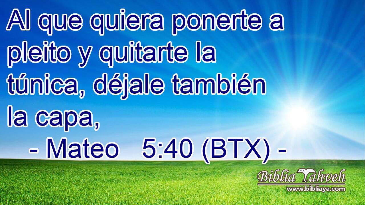 Al que quiera ponerte a pleito y quitarte la túnica, déjale también la capa,