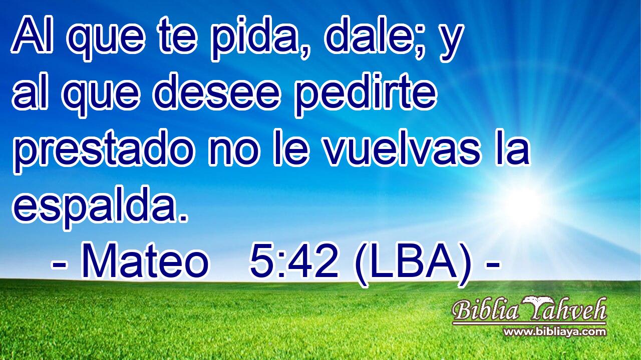 Al que te pida, dale; y al que desee pedirte prestado no le vuelvas la espalda.