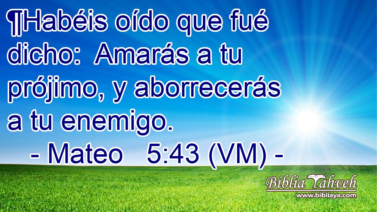  ¶Habéis oído que fué dicho:  Amarás a tu prójimo, y aborrecerás a tu enemigo. 