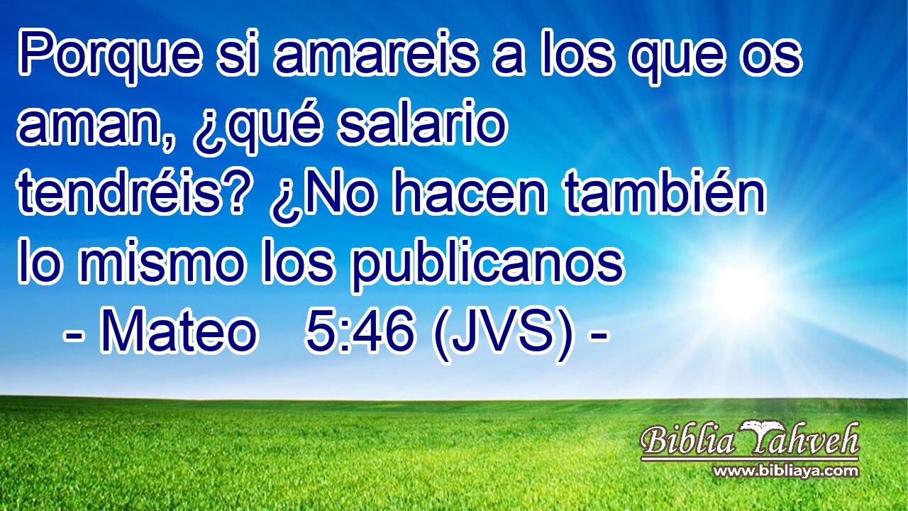 Porque si amareis a los que os aman, ¿qué salario tendréis? ¿No hacen también lo mismo los publicanos