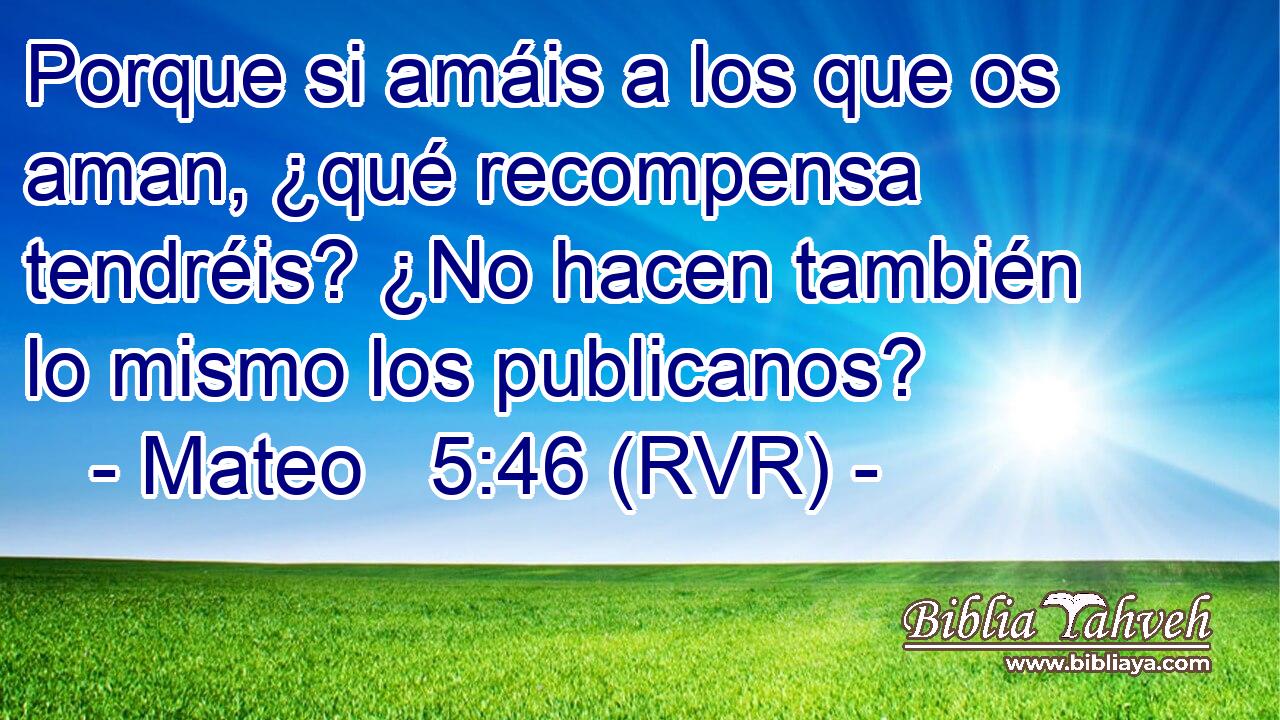 Porque si amáis a los que os aman, ¿qué recompensa tendréis? ¿No hacen también lo mismo los publicanos?