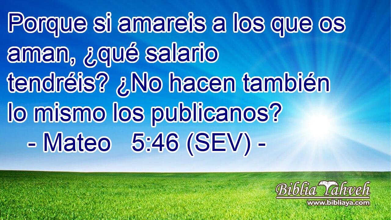 Porque si amareis a los que os aman, ¿qué salario tendréis? ¿No hacen también lo mismo los publicanos?