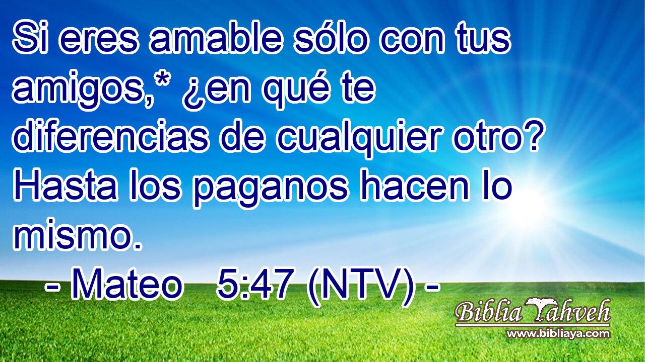 Si eres amable sólo con tus amigos,* ¿en qué te diferencias de cualquier otro? Hasta los paganos hacen lo mismo.