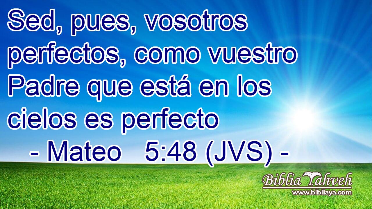 Sed, pues, vosotros perfectos, como vuestro Padre que está en los cielos es perfecto