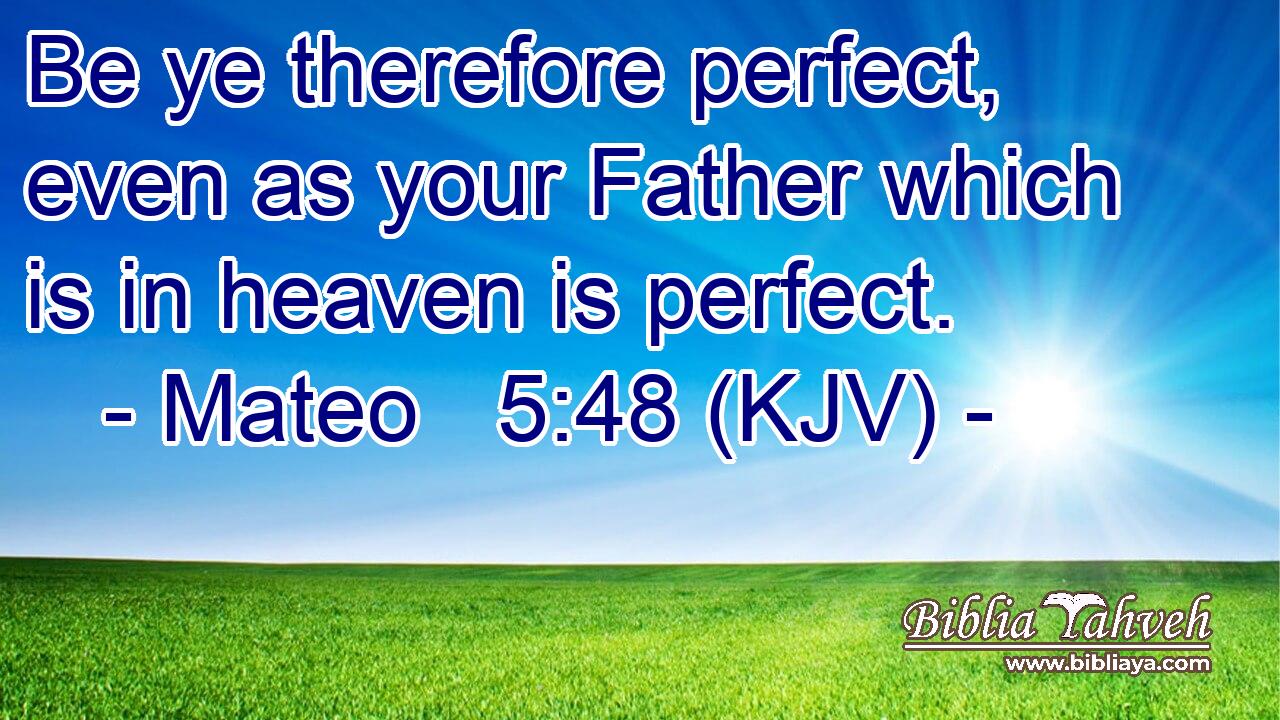 Be ye therefore perfect, even as your Father which is in heaven is perfect.