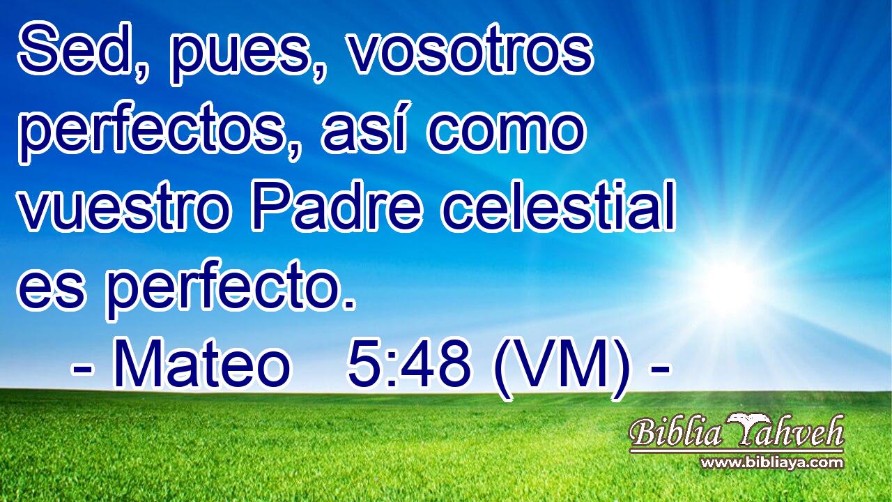  Sed, pues, vosotros perfectos, así como vuestro Padre celestial es perfecto. 