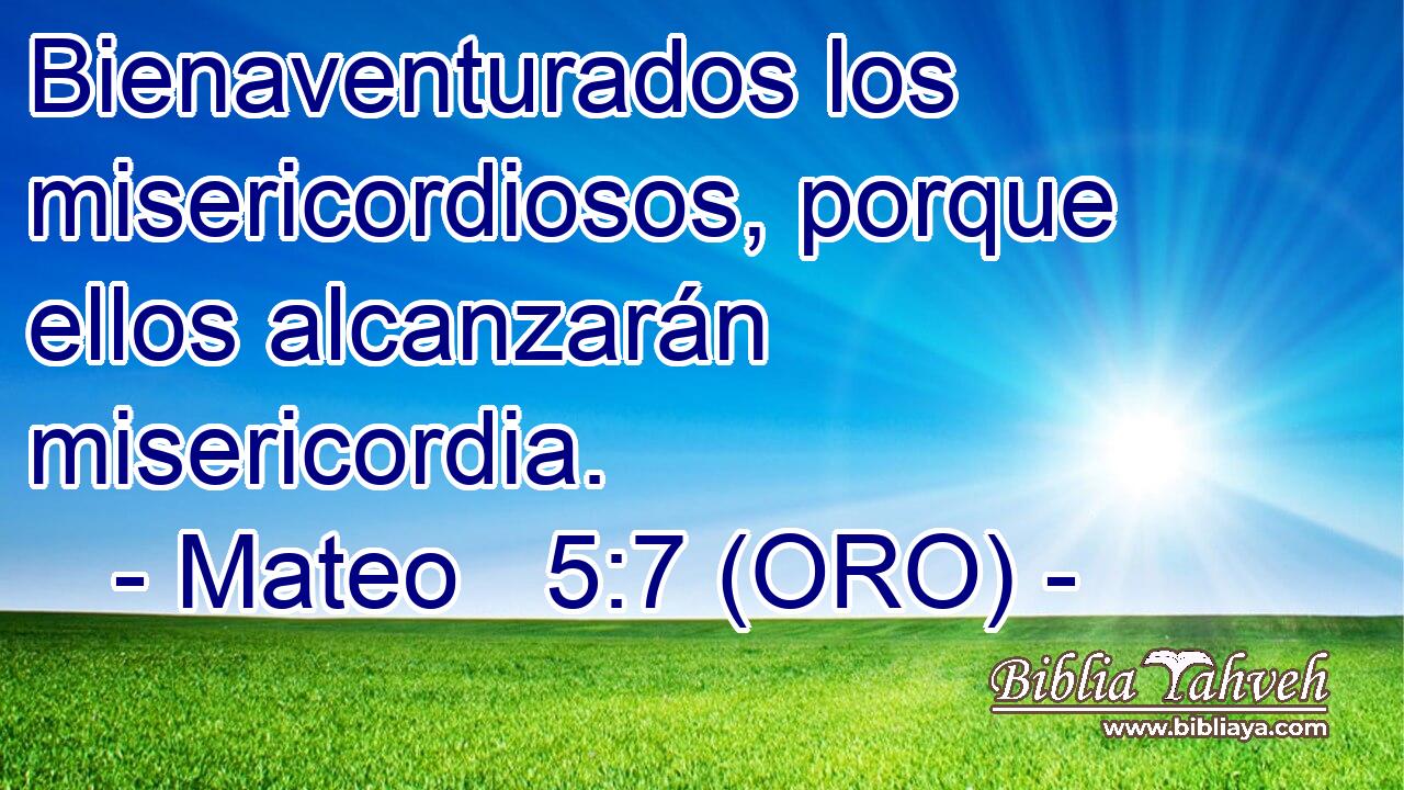  Bienaventurados los misericordiosos, porque ellos alcanzarán misericordia. 