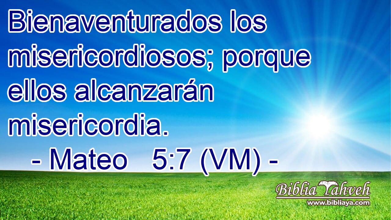  Bienaventurados los misericordiosos; porque ellos alcanzarán misericordia. 