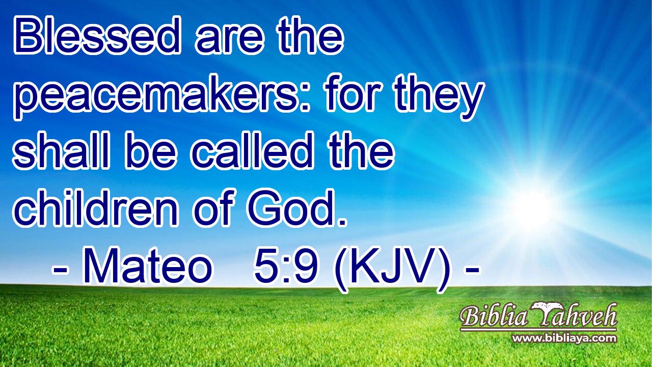 Blessed are the peacemakers: for they shall be called the children of God.