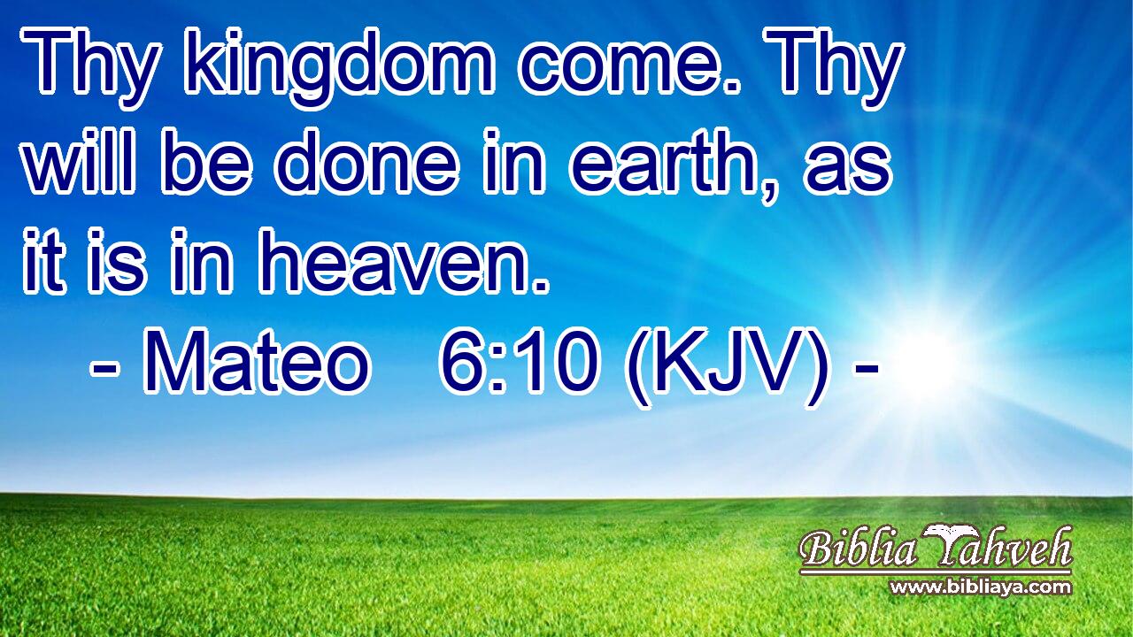Thy kingdom come. Thy will be done in earth, as it is in heaven.