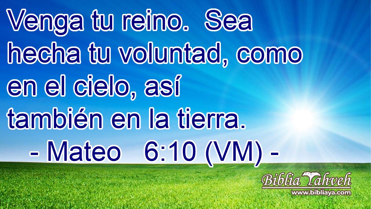  Venga tu reino.  Sea hecha tu voluntad, como en el cielo, así también en la tierra. 