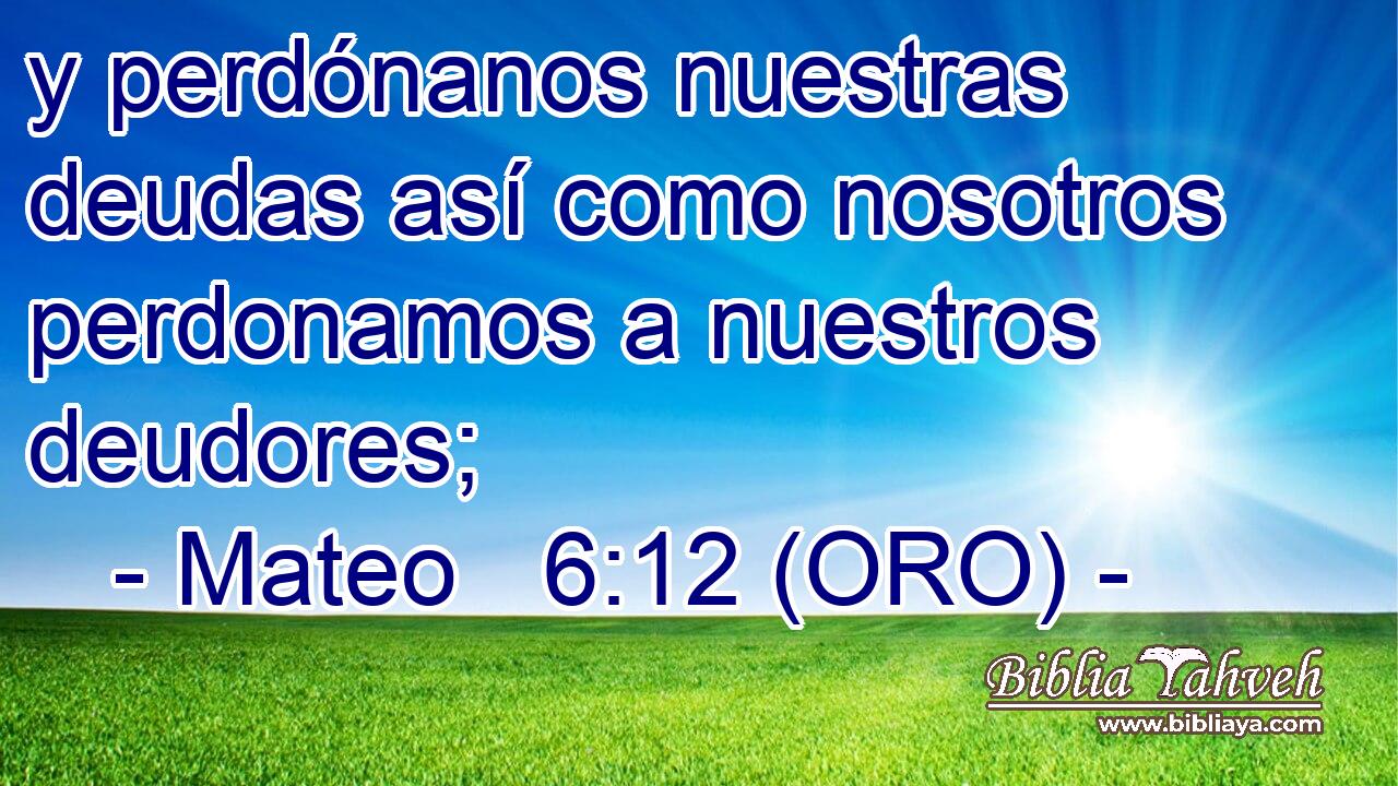  y perdónanos nuestras deudas así como nosotros perdonamos a nuestros deudores; 