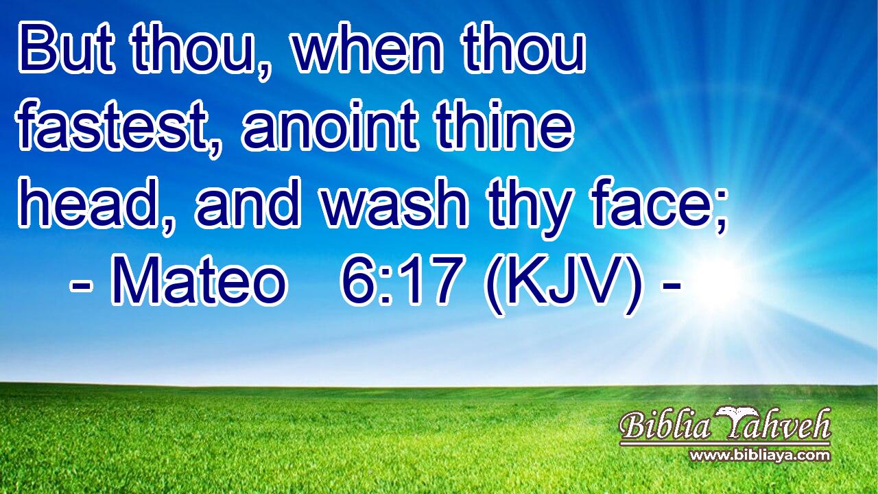 But thou, when thou fastest, anoint thine head, and wash thy face;