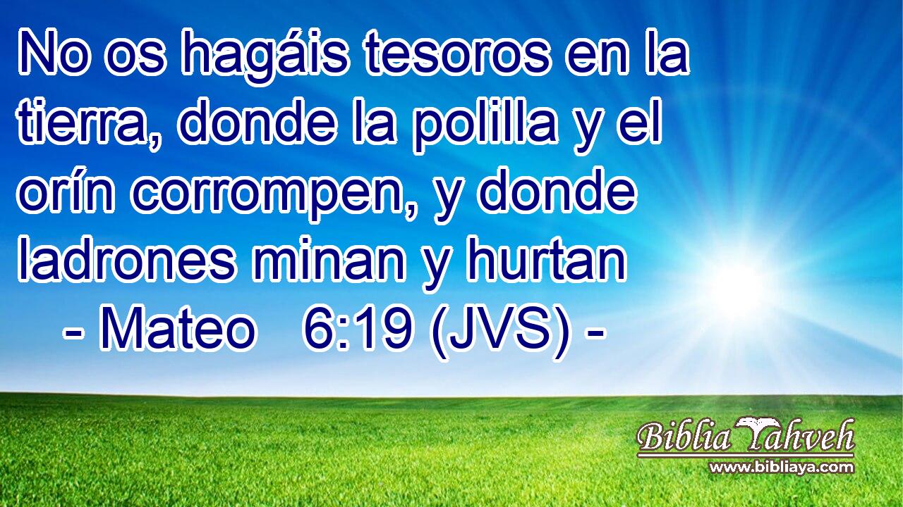 No os hagáis tesoros en la tierra, donde la polilla y el orín corrompen, y donde ladrones minan y hurtan