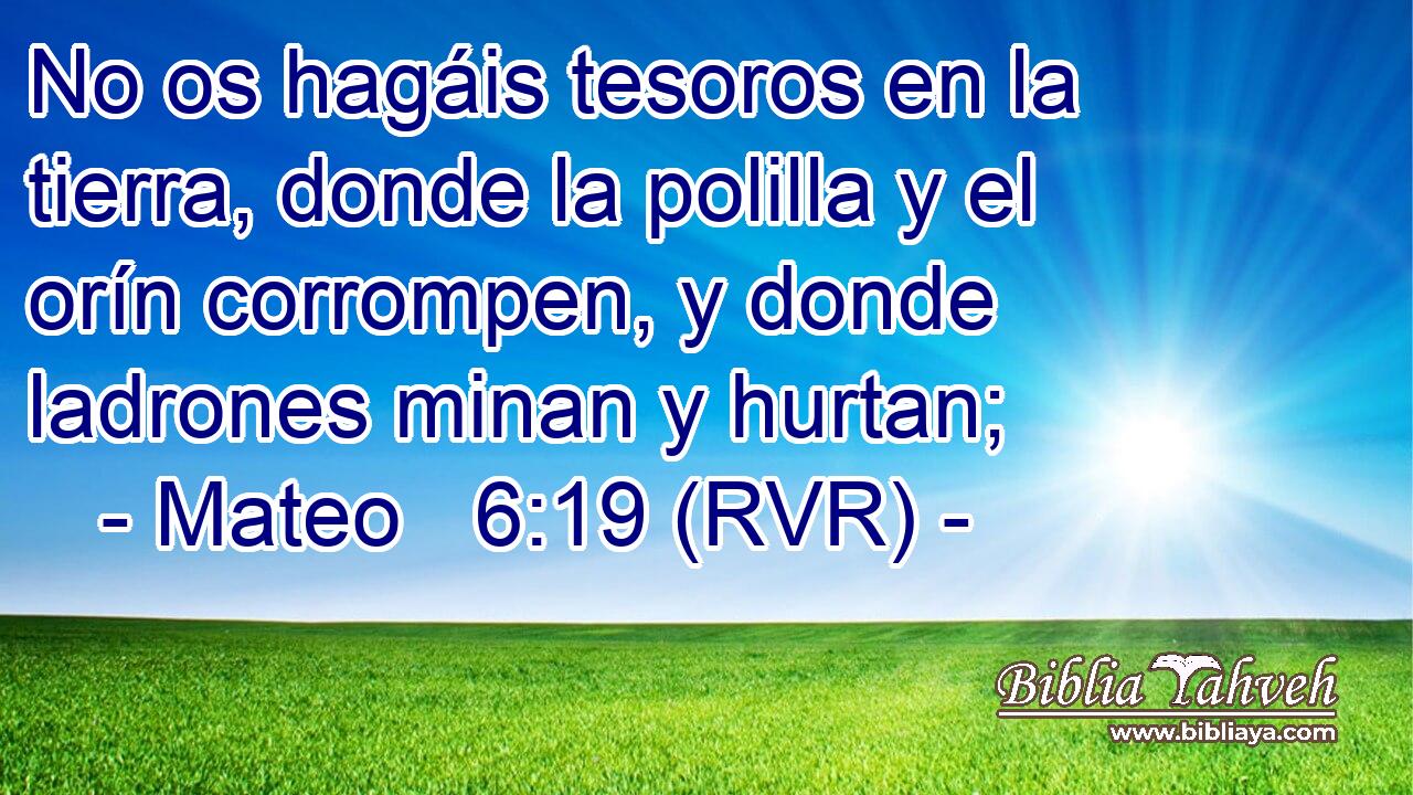 No os hagáis tesoros en la tierra, donde la polilla y el orín corrompen, y donde ladrones minan y hurtan;