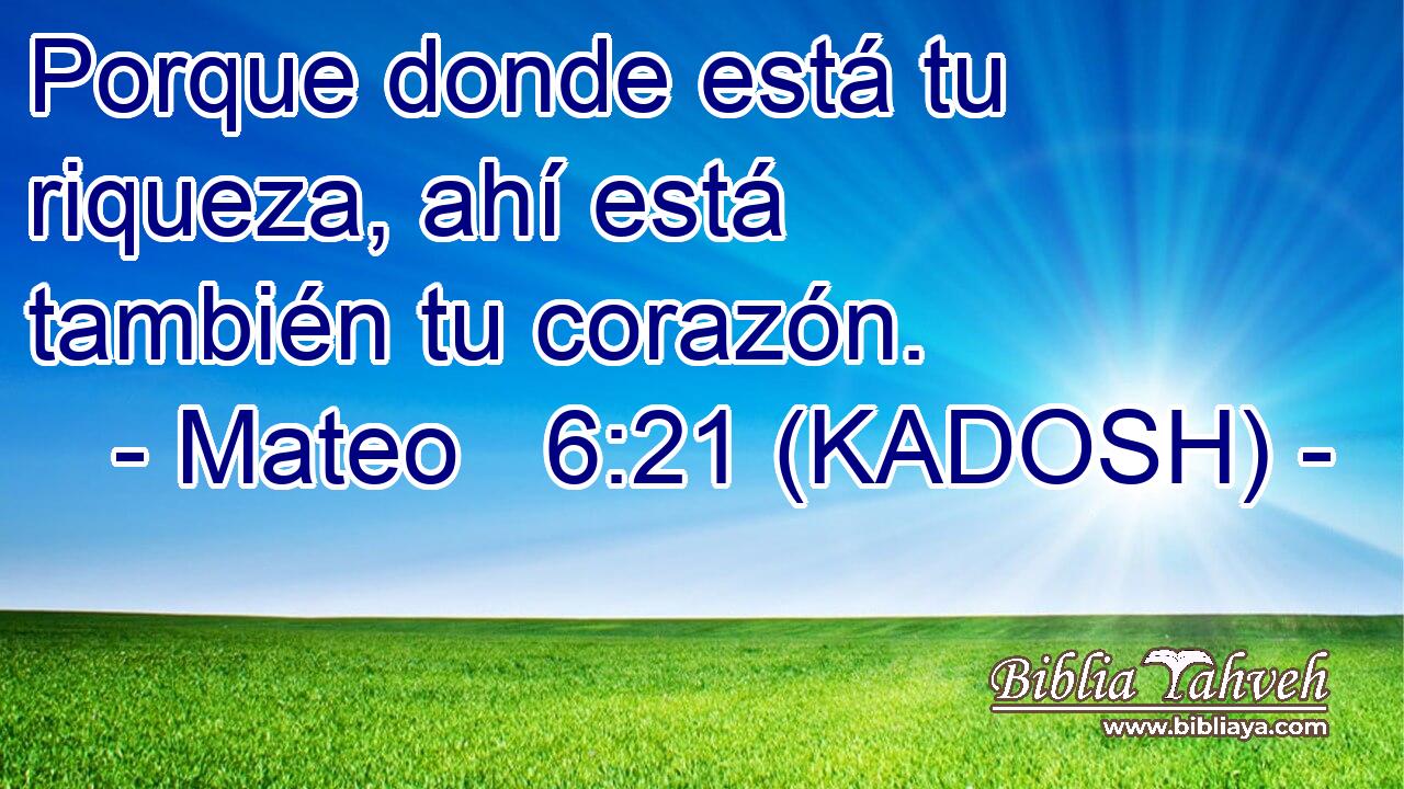  Porque donde está tu riqueza, ahí está también tu corazón. 