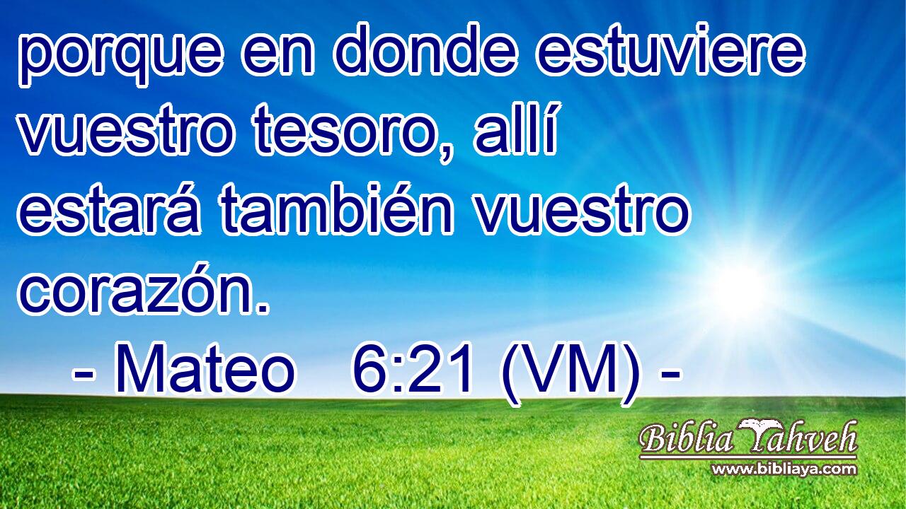  porque en donde estuviere vuestro tesoro, allí estará también vuestro corazón. 
