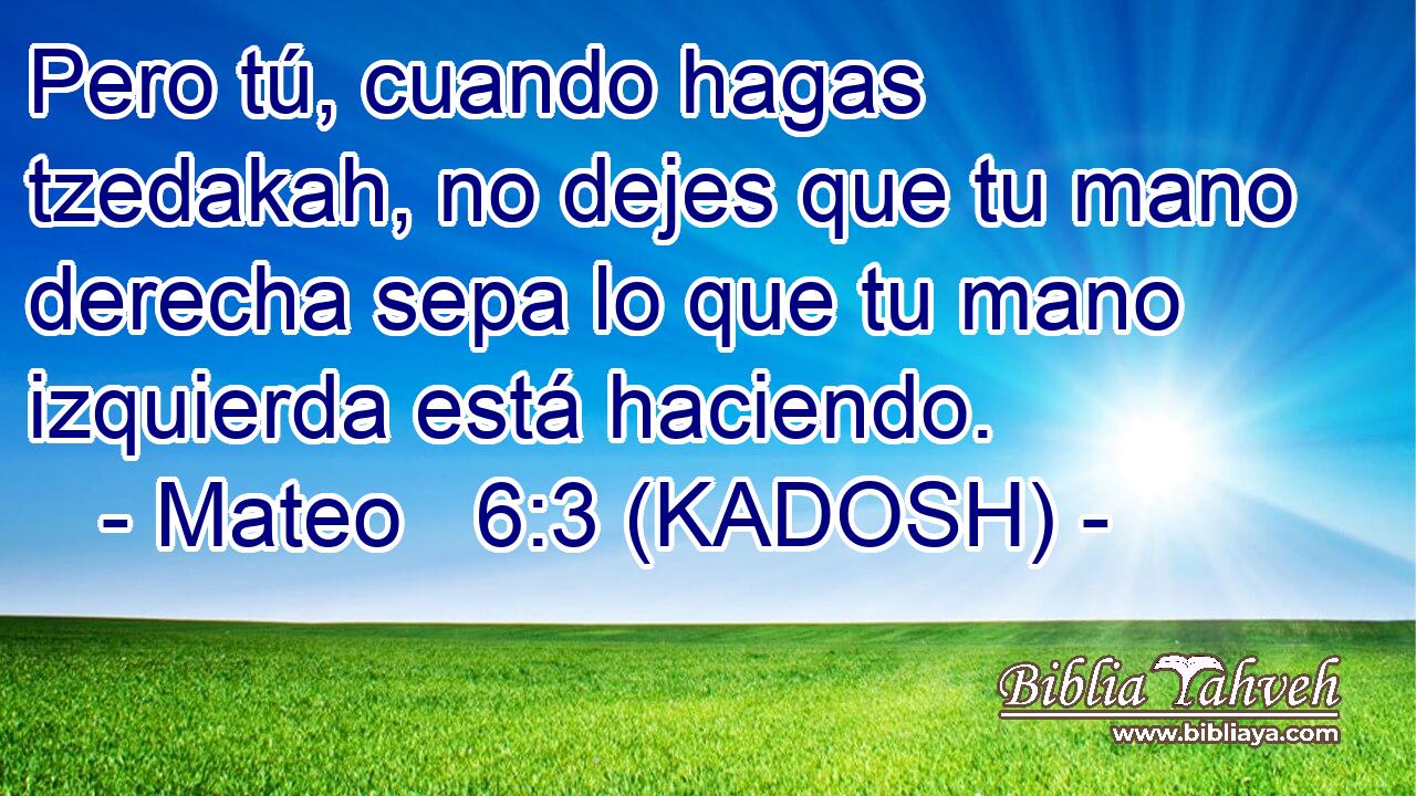  Pero tú, cuando hagas tzedakah, no dejes que tu mano derecha sepa lo que tu mano izquierda está haciendo. 