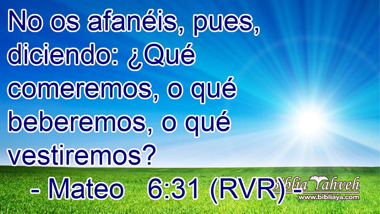 No os afanéis, pues, diciendo: ¿Qué comeremos, o qué beberemos, o qué vestiremos?