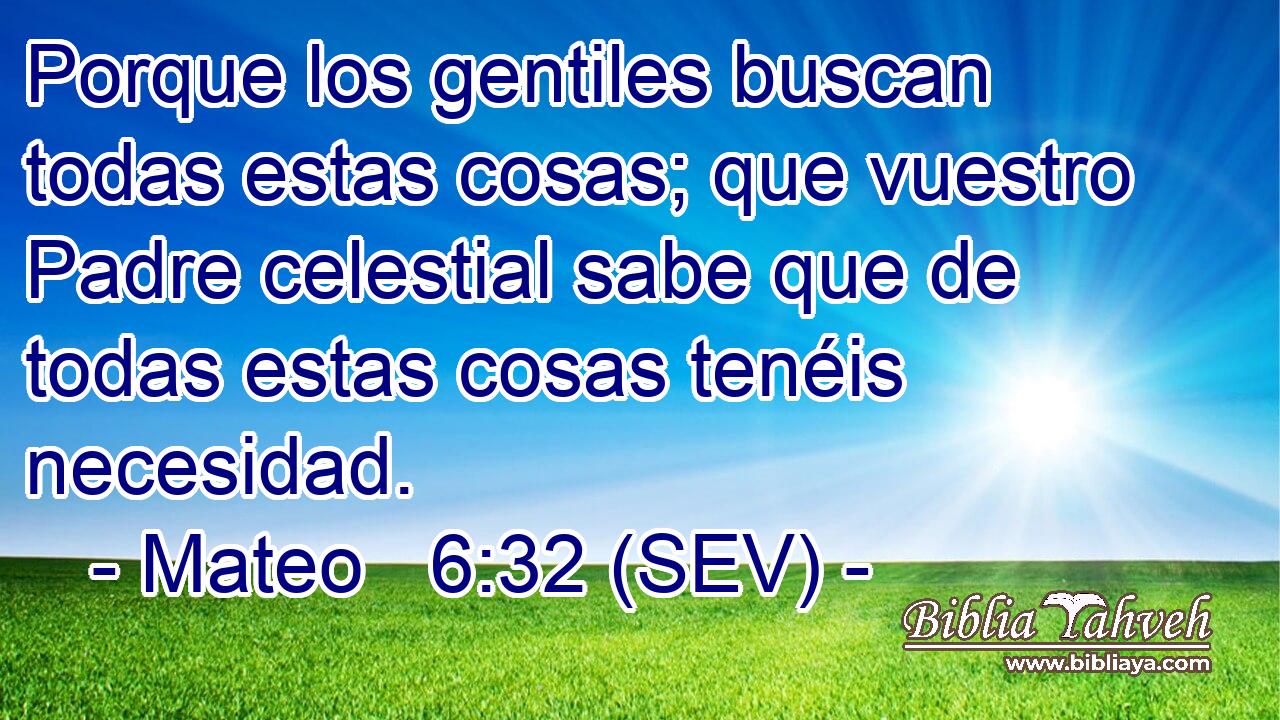 Porque los gentiles buscan todas estas cosas; que vuestro Padre celestial sabe que de todas estas cosas tenéis necesidad.