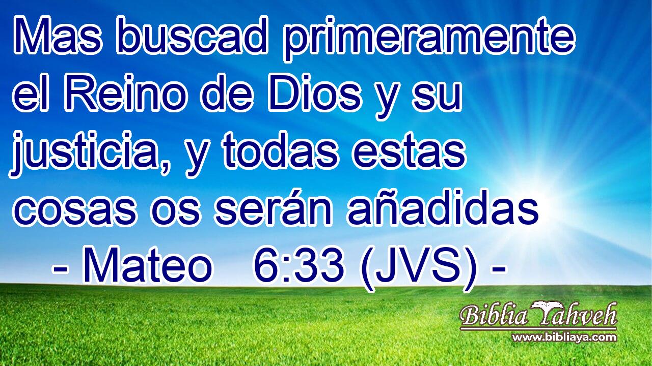 Mas buscad primeramente el Reino de Dios y su justicia, y todas estas cosas os serán añadidas