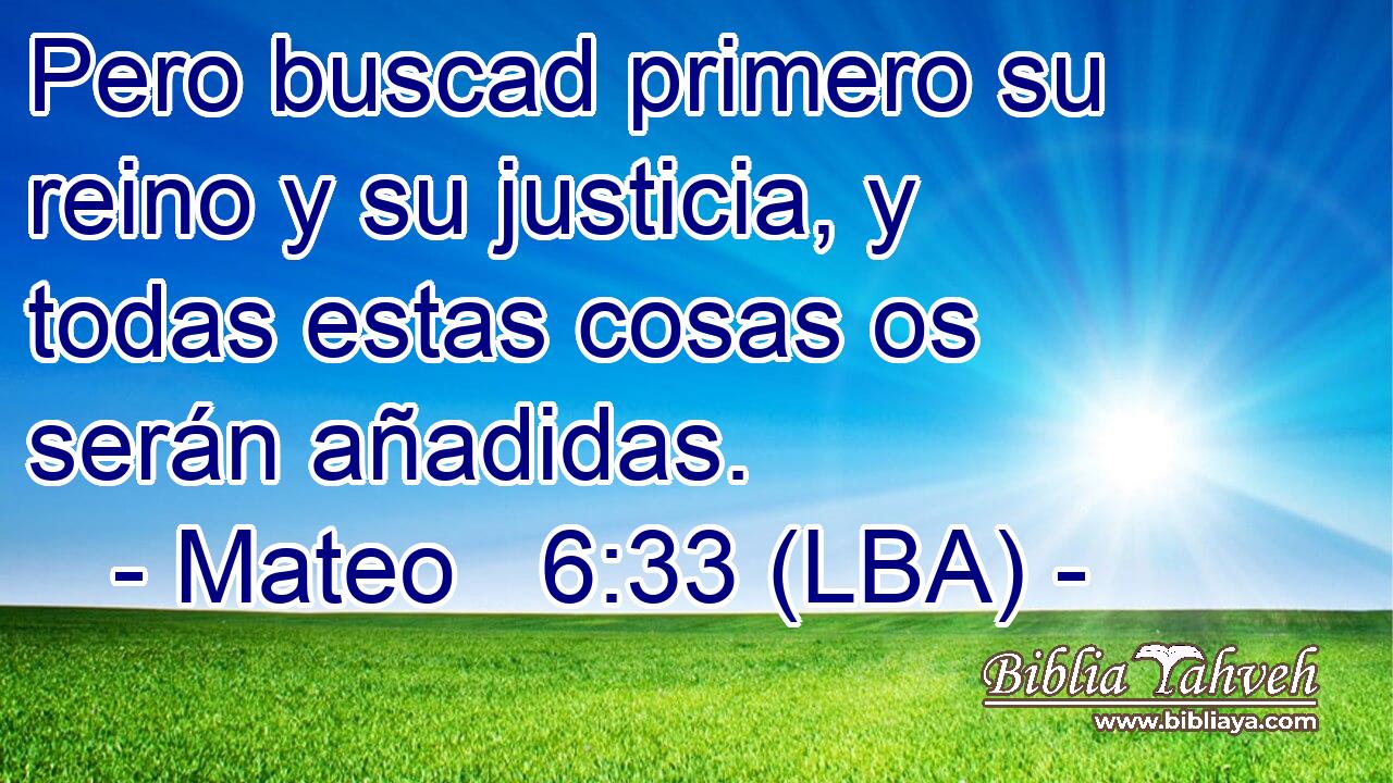 Pero buscad primero su reino y su justicia, y todas estas cosas os serán añadidas.