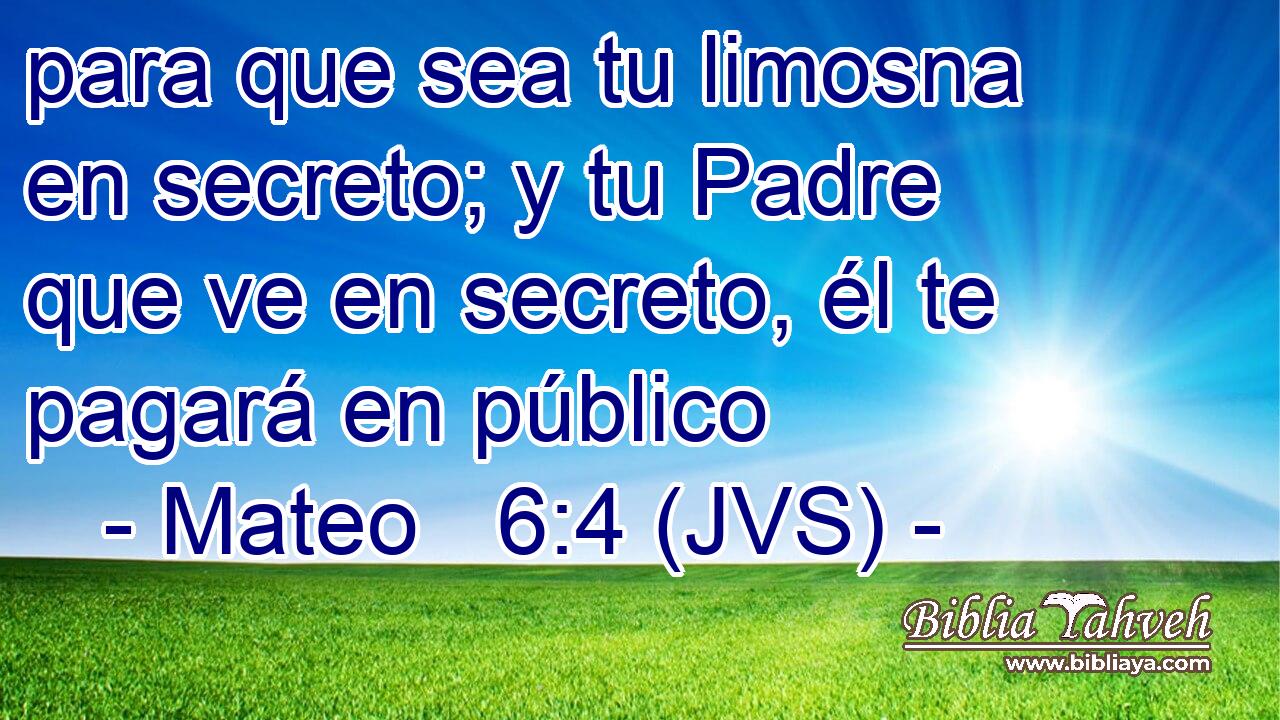 para que sea tu limosna en secreto; y tu Padre que ve en secreto, él te pagará en público