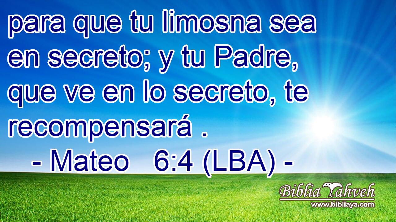 para que tu limosna sea en secreto; y tu Padre, que ve en lo secreto, te recompensará .
