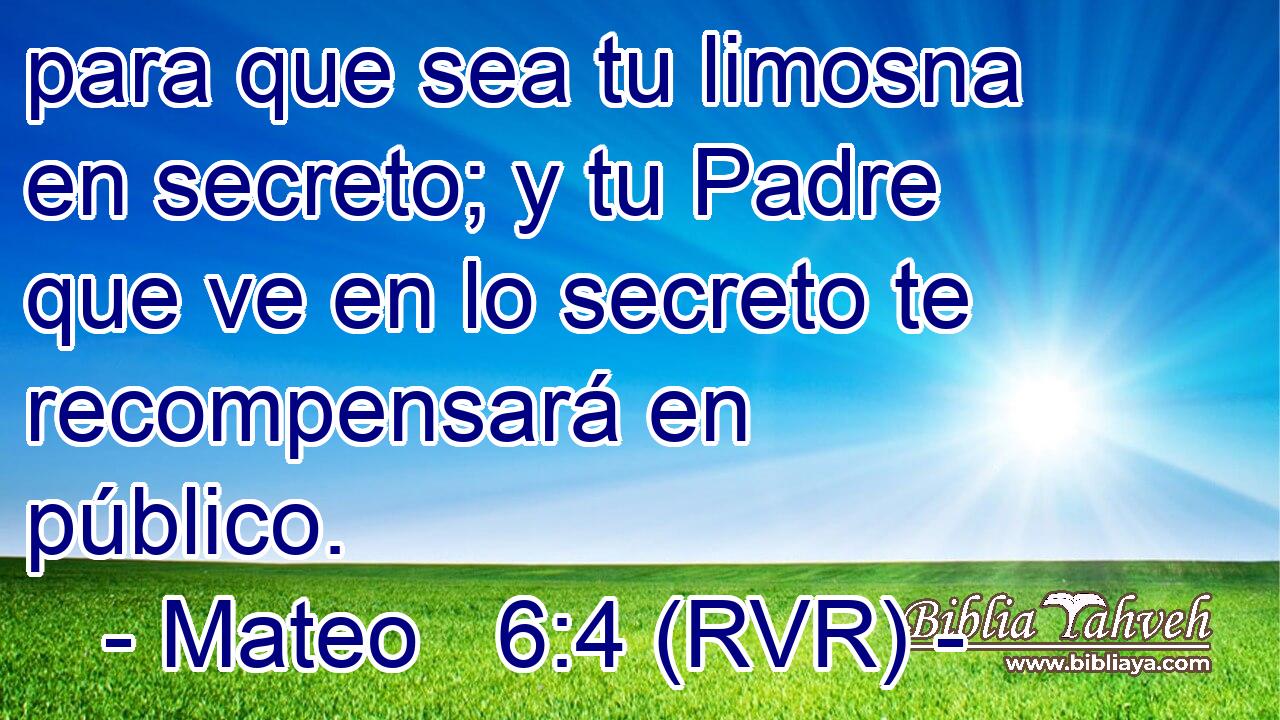 para que sea tu limosna en secreto; y tu Padre que ve en lo secreto te recompensará en público.