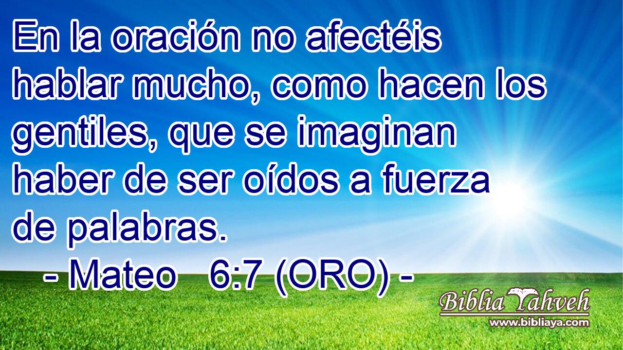  En la oración no afectéis hablar mucho, como hacen los gentiles, que se imaginan haber de ser oídos a fuerza de palabras. 