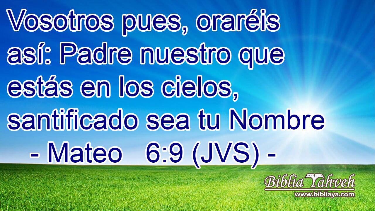 Vosotros pues, oraréis así: Padre nuestro que estás en los cielos, santificado sea tu Nombre