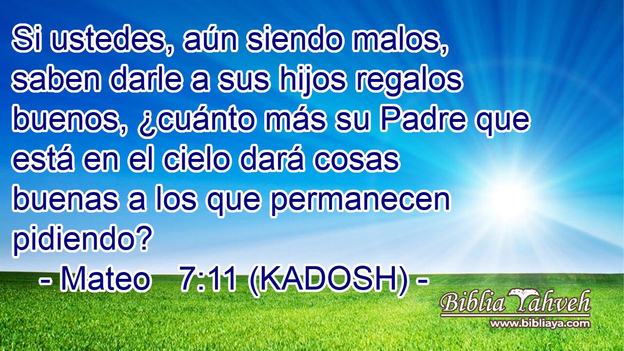  Si ustedes, aún siendo malos, saben darle a sus hijos regalos buenos, ¿cuánto más su Padre que está en el cielo dará cosas buenas a los que permanecen pidiendo? 