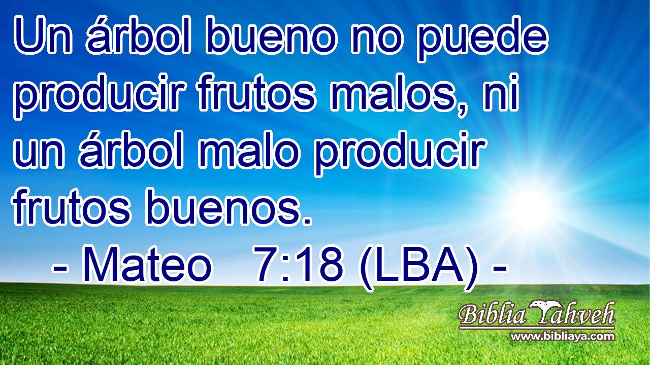 Un árbol bueno no puede producir frutos malos, ni un árbol malo producir frutos buenos.