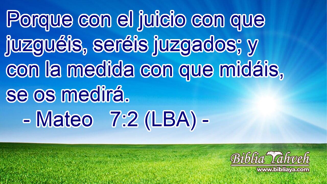Porque con el juicio con que juzguéis, seréis juzgados; y con la medida con que midáis, se os medirá.