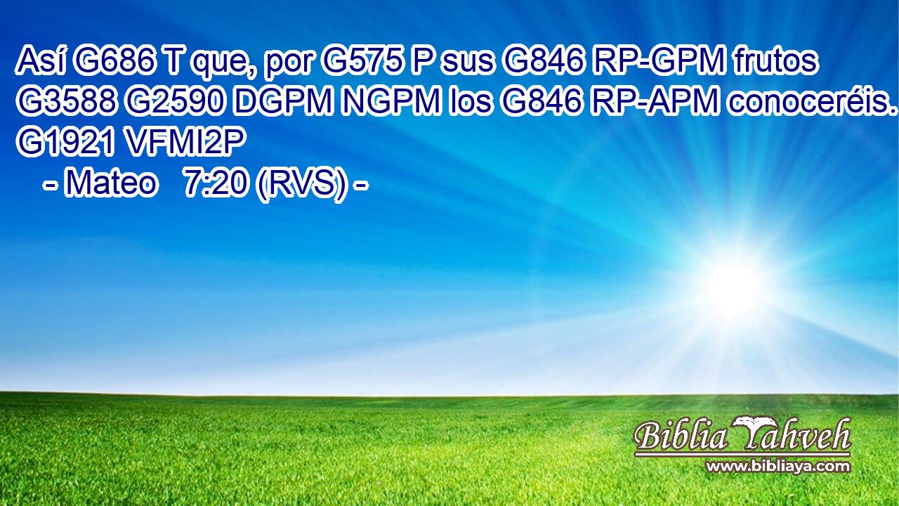 Así G686 T que, por G575 P sus G846 RP-GPM frutos G3588 G2590 DGPM NGPM los G846 RP-APM conoceréis. G1921 VFMI2P 