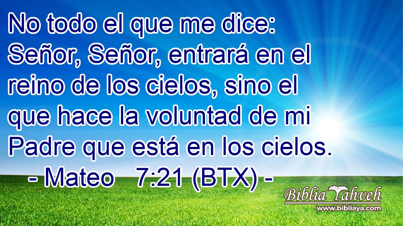 No todo el que me dice: Señor, Señor, entrará en el reino de los cielos, sino el que hace la voluntad de mi Padre que está en los cielos.