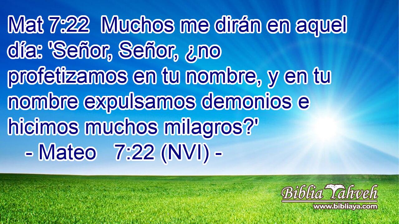 Mat 7:22  Muchos me dirán en aquel día: 'Señor, Señor, ¿no profetizamos en tu nombre, y en tu nombre expulsamos demonios e hicimos muchos milagros?' 